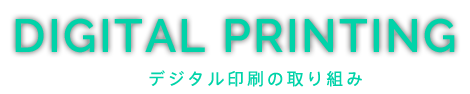 DIGITAL PRINTING デジタル印刷の取り組み