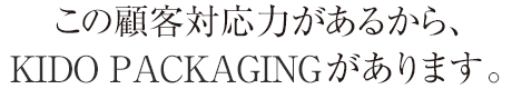 この顧客対応力があるから、木戸紙業があります。